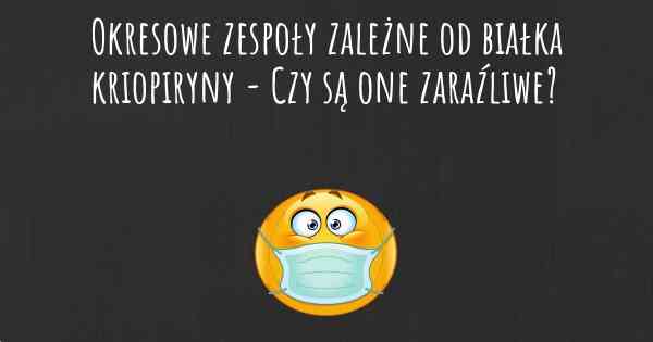 Okresowe zespoły zależne od białka kriopiryny - Czy są one zaraźliwe?