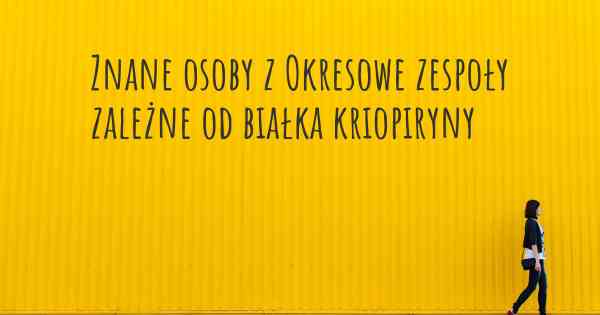 Znane osoby z Okresowe zespoły zależne od białka kriopiryny