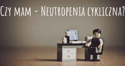 Czy mam - Neutropenia cykliczna?