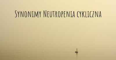 Synonimy Neutropenia cykliczna