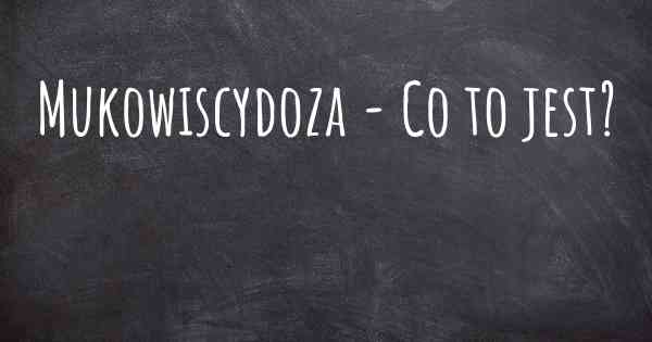 Mukowiscydoza - Co to jest?