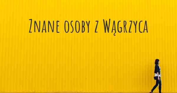 Znane osoby z Wągrzyca