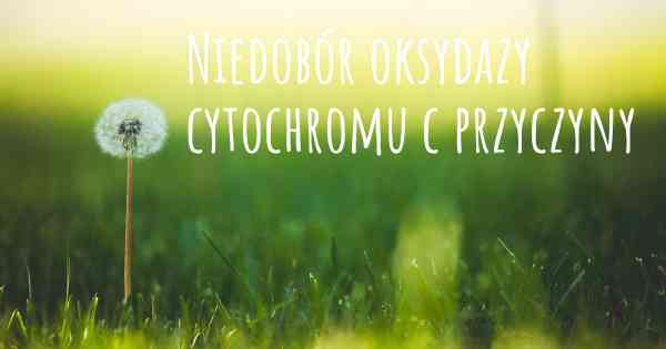 Niedobór oksydazy cytochromu c przyczyny