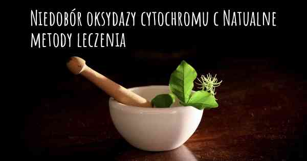 Niedobór oksydazy cytochromu c Natualne metody leczenia