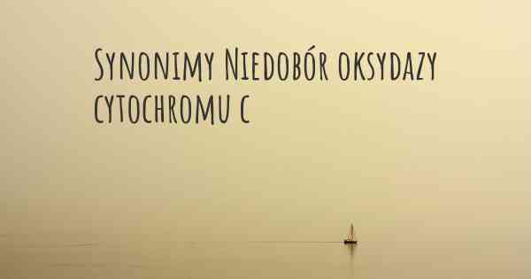 Synonimy Niedobór oksydazy cytochromu c
