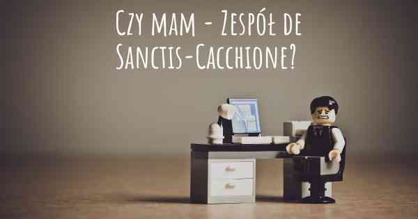 Czy mam - Zespół de Sanctis-Cacchione?