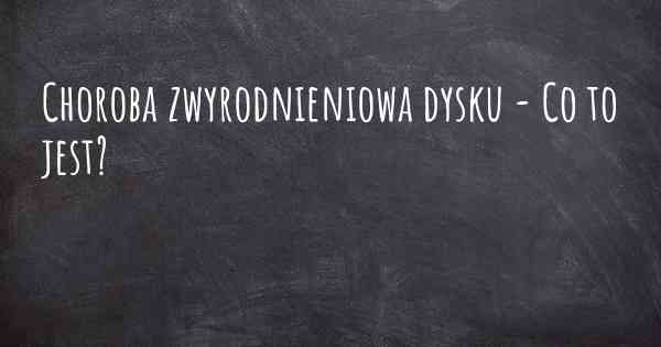 Choroba zwyrodnieniowa dysku - Co to jest?