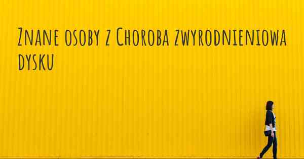 Znane osoby z Choroba zwyrodnieniowa dysku