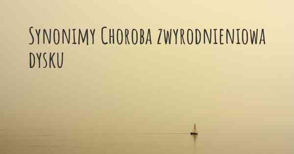 Synonimy Choroba zwyrodnieniowa dysku