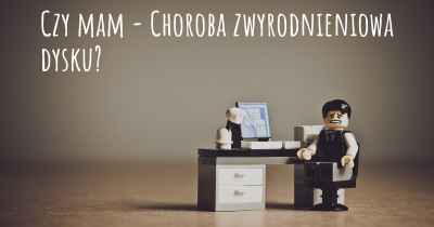 Czy mam - Choroba zwyrodnieniowa dysku?