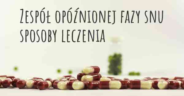 Zespół opóźnionej fazy snu sposoby leczenia