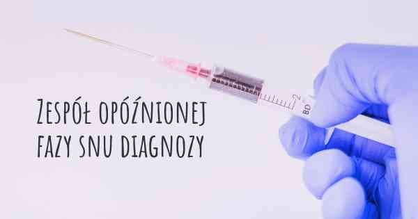 Zespół opóźnionej fazy snu diagnozy