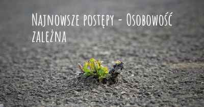 Najnowsze postępy - Osobowość zależna