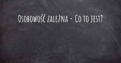 Osobowość zależna - Co to jest?