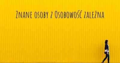 Znane osoby z Osobowość zależna