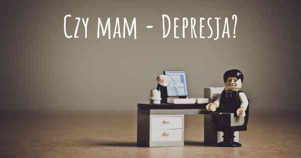 Czy mam - Depresja?