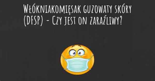 Włókniakomięsak guzowaty skóry (DFSP) - Czy jest on zaraźliwy?