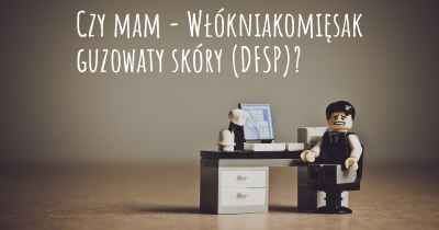 Czy mam - Włókniakomięsak guzowaty skóry (DFSP)?