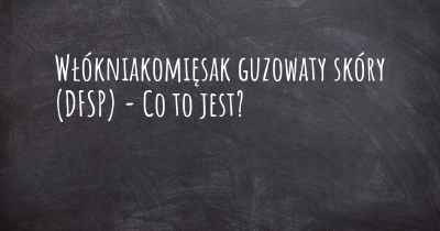 Włókniakomięsak guzowaty skóry (DFSP) - Co to jest?