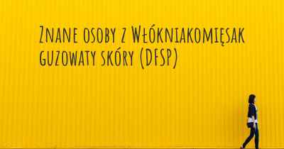 Znane osoby z Włókniakomięsak guzowaty skóry (DFSP)