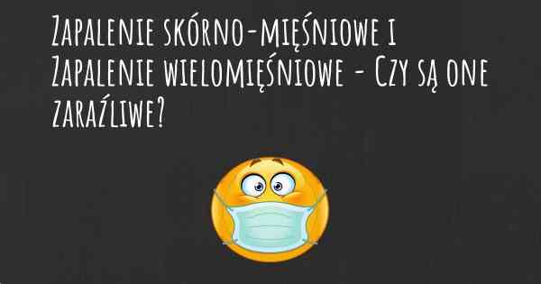 Zapalenie skórno-mięśniowe i Zapalenie wielomięśniowe - Czy są one zaraźliwe?