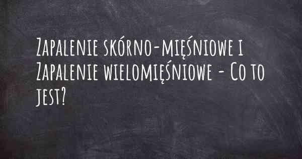 Zapalenie skórno-mięśniowe i Zapalenie wielomięśniowe - Co to jest?