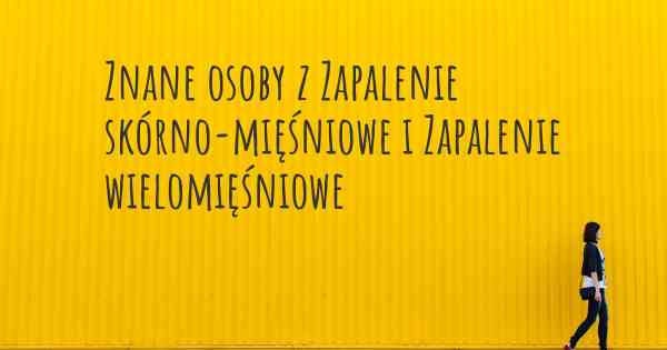 Znane osoby z Zapalenie skórno-mięśniowe i Zapalenie wielomięśniowe