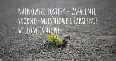 Najnowsze postępy - Zapalenie skórno-mięśniowe i Zapalenie wielomięśniowe