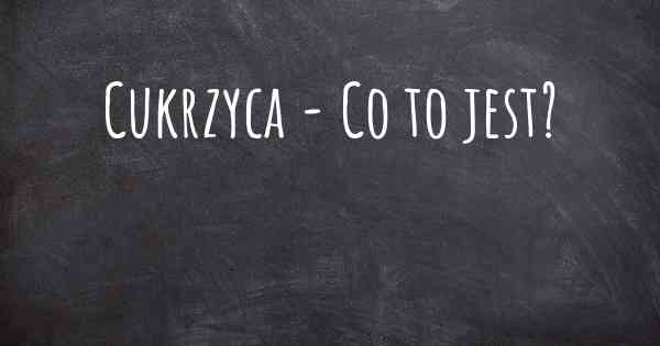 Cukrzyca - Co to jest?