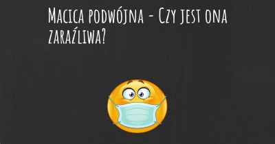 Macica podwójna - Czy jest ona zaraźliwa?