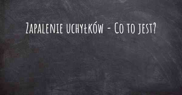 Zapalenie uchyłków - Co to jest?