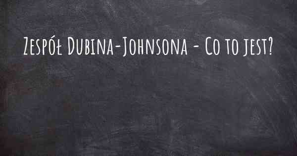Zespół Dubina-Johnsona - Co to jest?