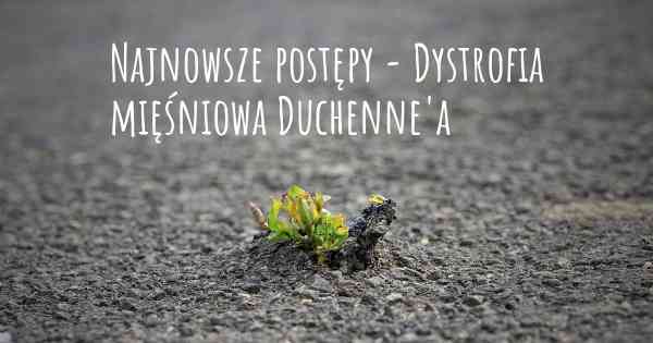 Najnowsze postępy - Dystrofia mięśniowa Duchenne'a