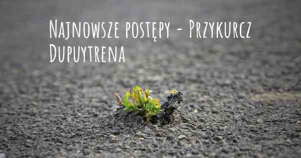 Najnowsze postępy - Przykurcz Dupuytrena