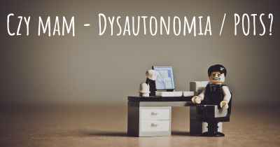 Czy mam - Dysautonomia / POTS?