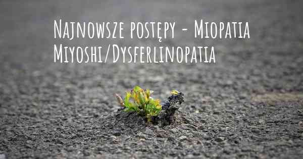 Najnowsze postępy - Miopatia Miyoshi/Dysferlinopatia