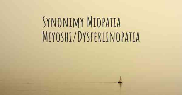 Synonimy Miopatia Miyoshi/Dysferlinopatia