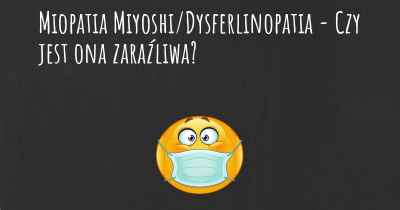Miopatia Miyoshi/Dysferlinopatia - Czy jest ona zaraźliwa?