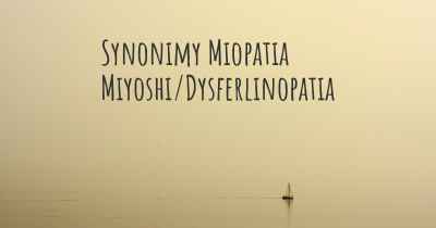 Synonimy Miopatia Miyoshi/Dysferlinopatia