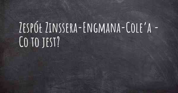 Zespół Zinssera-Engmana-Cole’a - Co to jest?