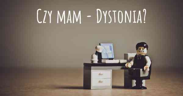 Czy mam - Dystonia?