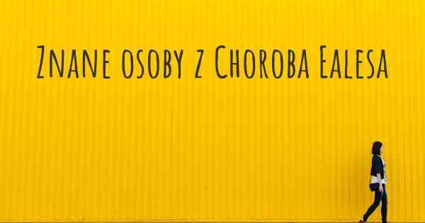 Znane osoby z Choroba Ealesa