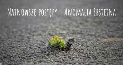 Najnowsze postępy - Anomalia Ebsteina