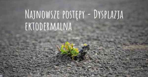 Najnowsze postępy - Dysplazja ektodermalna