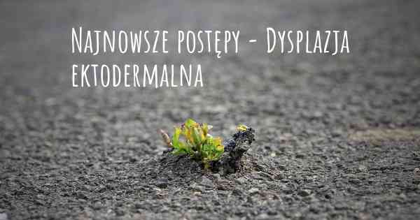 Najnowsze postępy - Dysplazja ektodermalna