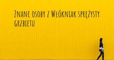 Znane osoby z Włókniak sprężysty grzbietu