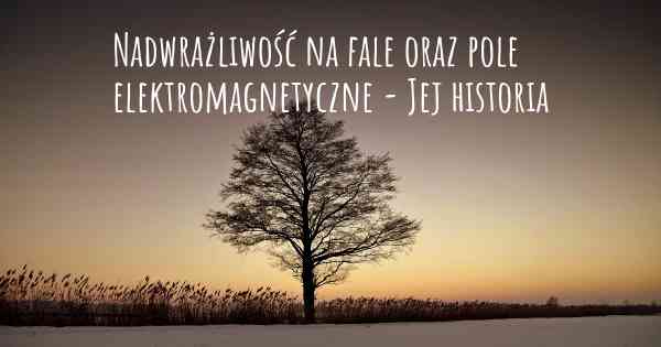 Nadwrażliwość na fale oraz pole elektromagnetyczne - Jej historia