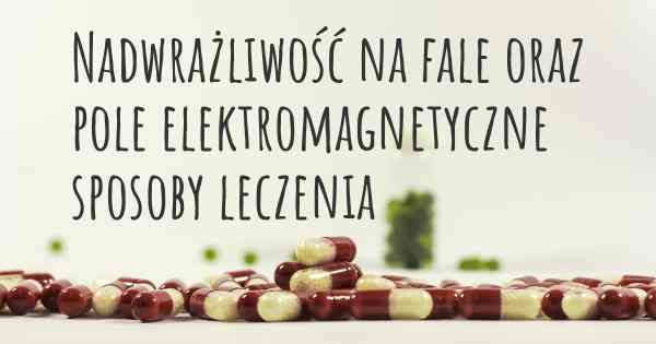 Nadwrażliwość na fale oraz pole elektromagnetyczne sposoby leczenia