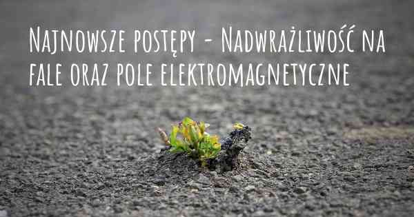 Najnowsze postępy - Nadwrażliwość na fale oraz pole elektromagnetyczne