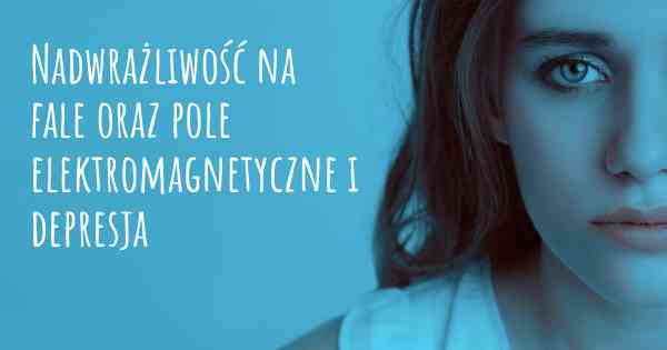 Nadwrażliwość na fale oraz pole elektromagnetyczne i depresja